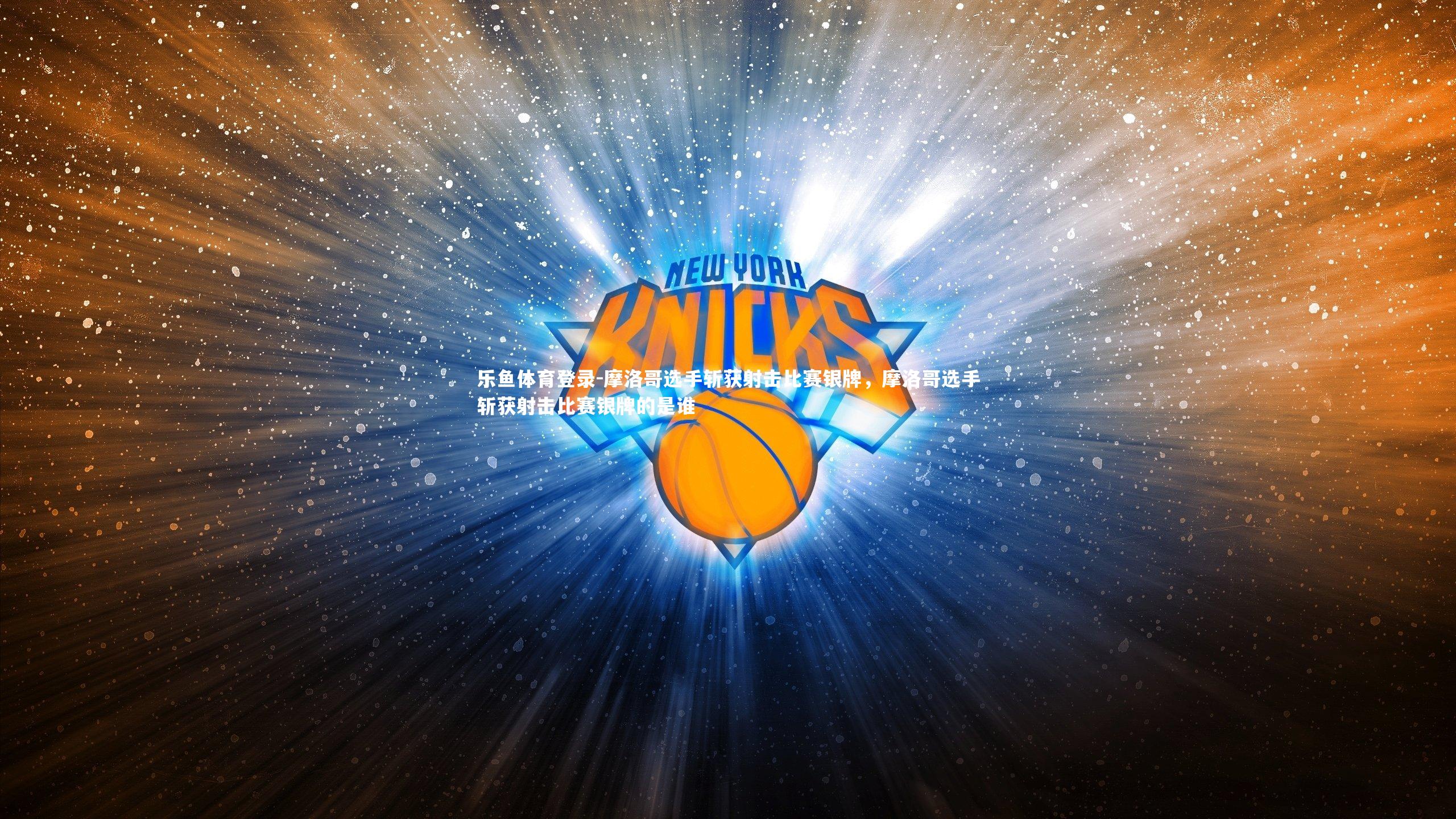 乐鱼体育登录-摩洛哥选手斩获射击比赛银牌，摩洛哥选手斩获射击比赛银牌的是谁