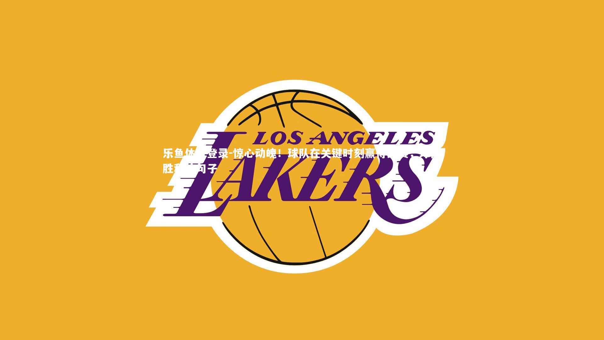 乐鱼体育登录-惊心动魄！球队在关键时刻赢得比赛，球队胜利的句子