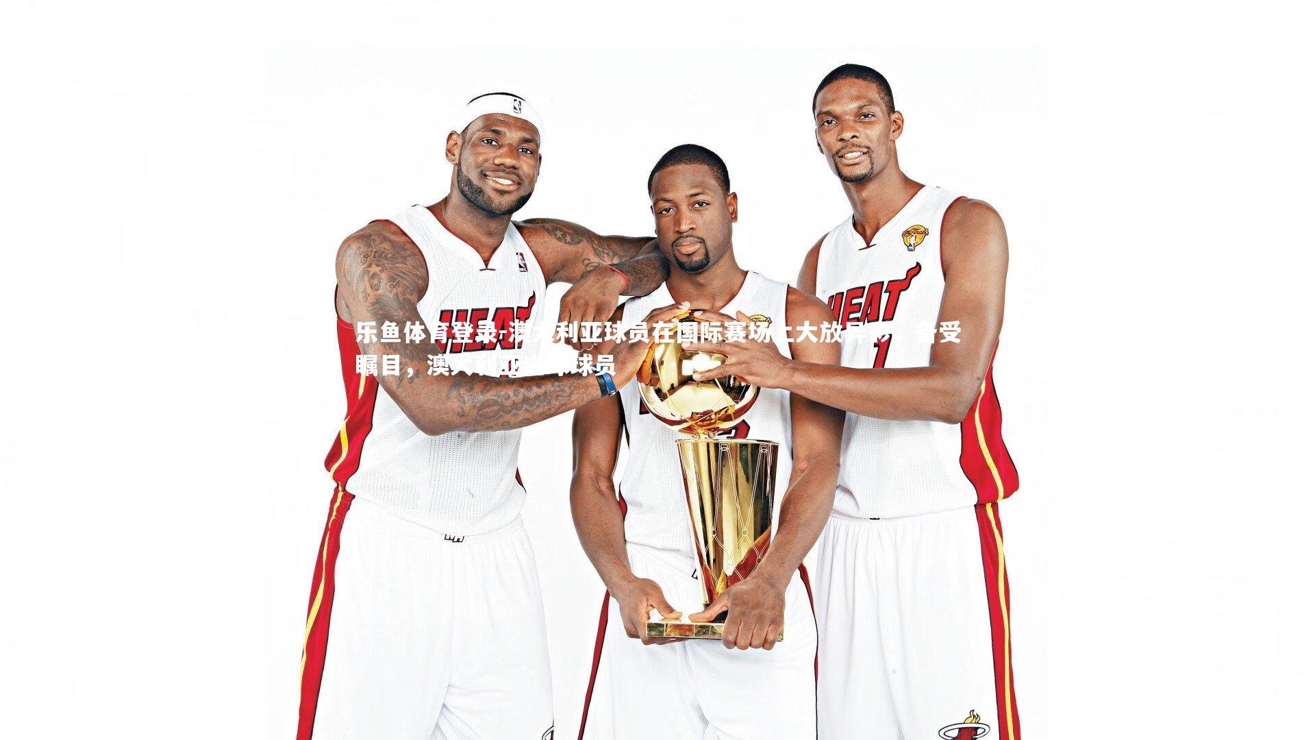 澳大利亚球员在国际赛场上大放异彩,备受瞩目,澳大利亚进球球员