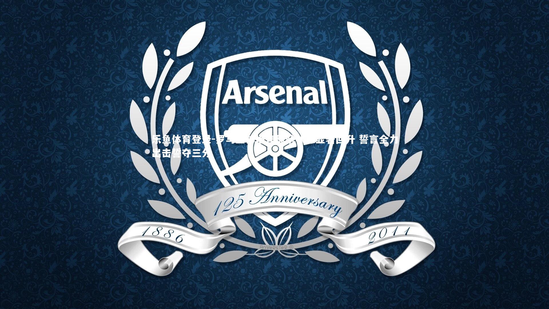 乐鱼体育登录-罗马主帅坦言球队状态显著回升 誓言全力出击誓夺三分