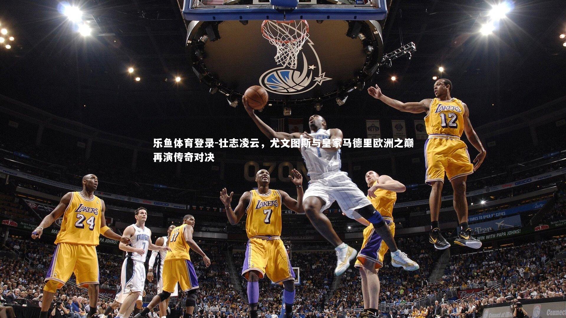 乐鱼体育登录-壮志凌云，尤文图斯与皇家马德里欧洲之巅再演传奇对决