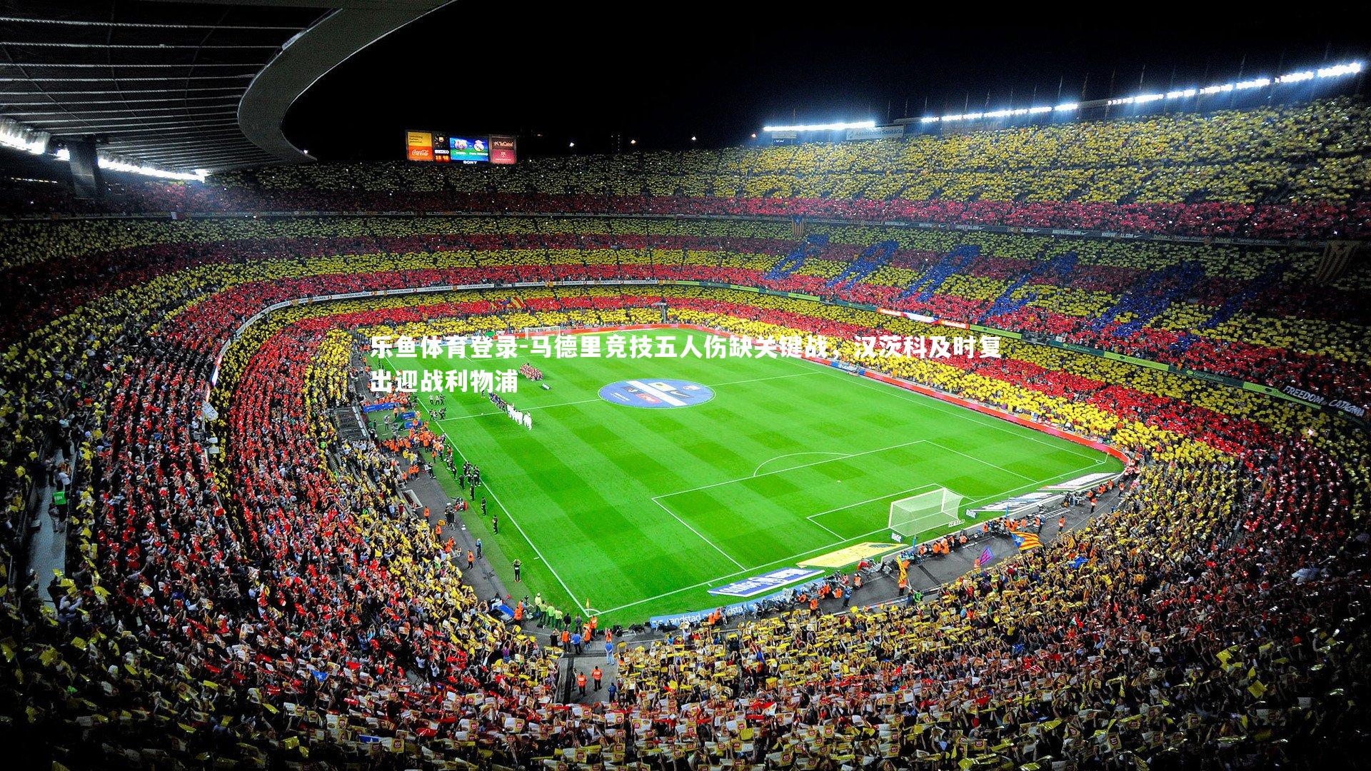 乐鱼体育登录-马德里竞技五人伤缺关键战，汉茨科及时复出迎战利物浦