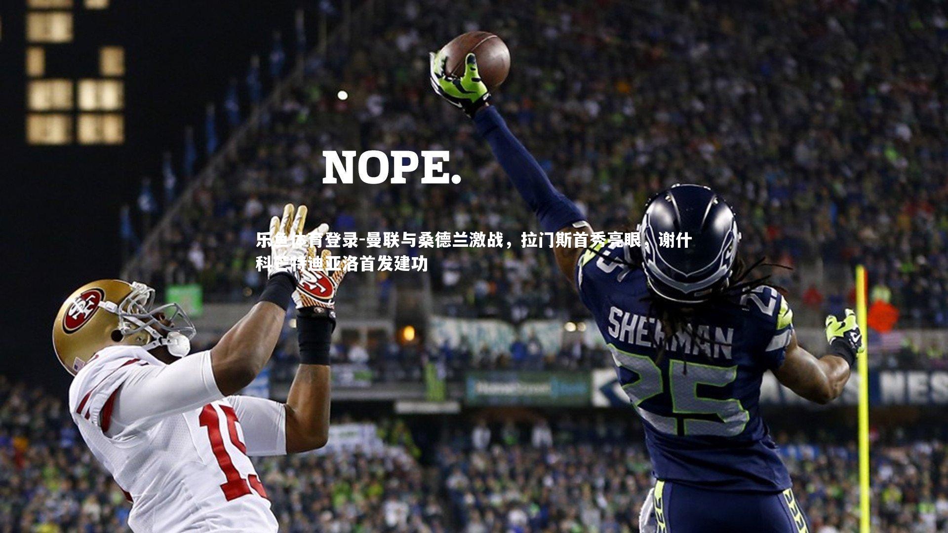 乐鱼体育登录-曼联与桑德兰激战，拉门斯首秀亮眼，谢什科芒特迪亚洛首发建功